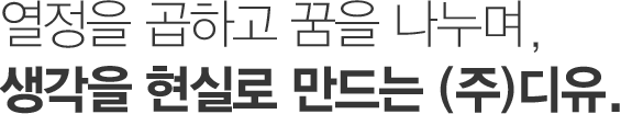 열정을 곱하고 꿈을 나누며, 생각을 현실로 만드는 주식회사 디유