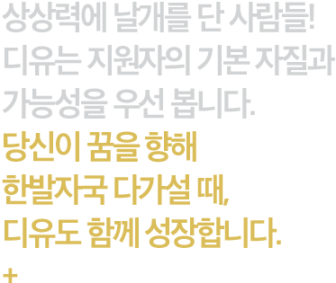 상상력에 날개를 단 사람들! 디유는 지원자의 기본 자질과 가능성을 우선 봅니다. 당신이 꿈을 향해 한발자국 다가설 때, 디유도 함께 성장합니다.